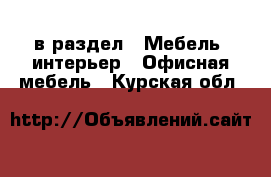  в раздел : Мебель, интерьер » Офисная мебель . Курская обл.